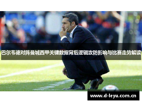 巴尔韦德对阵曼城西甲关键数据背后逻辑攻防影响与比赛走势解读
